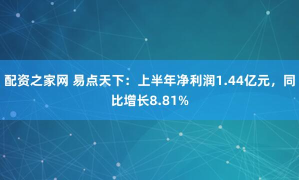配资之家网 易点天下：上半年净利润1.44亿元，同比增长8.81%