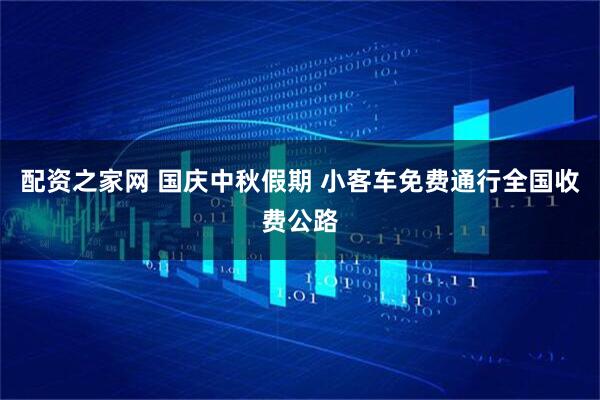 配资之家网 国庆中秋假期 小客车免费通行全国收费公路