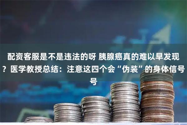 配资客服是不是违法的呀 胰腺癌真的难以早发现?医学教授总结:注意这四个会“伪装”的身体信号