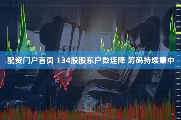 配资门户首页 134股股东户数连降 筹码持续集中