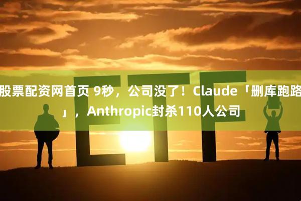 股票配资网首页 9秒，公司没了！Claude「删库跑路」，Anthropic封杀110人公司