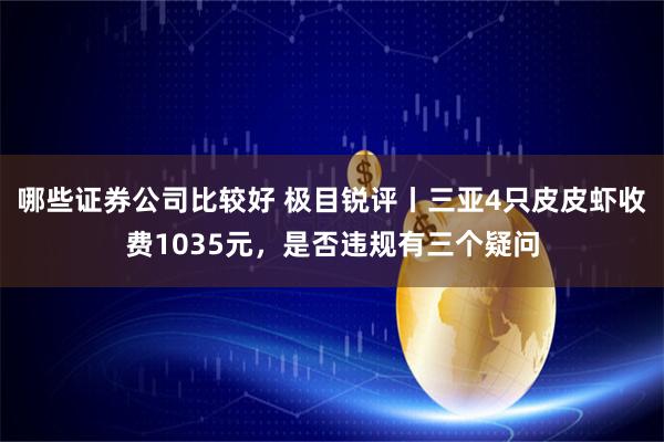 哪些证券公司比较好 极目锐评丨三亚4只皮皮虾收费1035元，是否违规有三个疑问