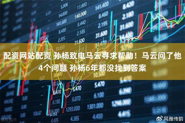 配资网站配资 孙杨致电马云寻求帮助！马云问了他4个问题 孙杨6年都没找到答案